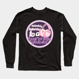 Definitely listening to a true crime podcast Long Sleeve T-Shirt